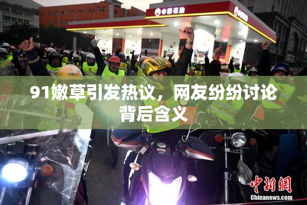 91嫩草引发热议，网友纷纷讨论背后含义