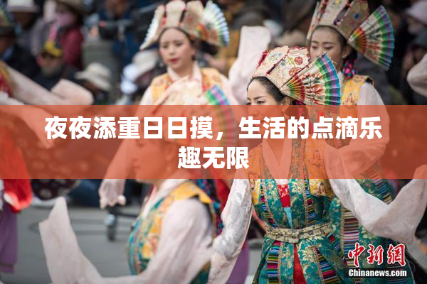夜夜添重日日摸，生活的点滴乐趣无限