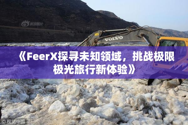 《FeerX探寻未知领域，挑战极限极光旅行新体验》