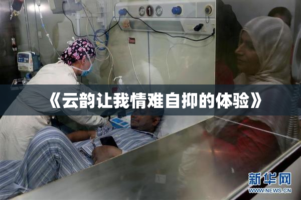 《云韵让我情难自抑的体验》