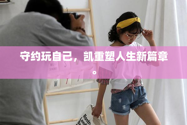 守约玩自己，凯重塑人生新篇章。