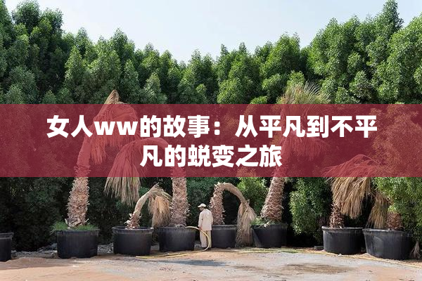 女人ww的故事：从平凡到不平凡的蜕变之旅