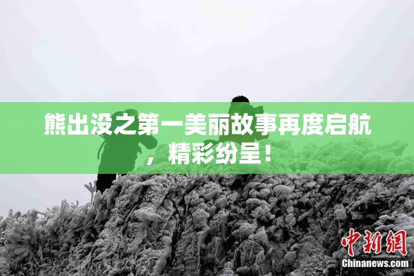 熊出没之第一美丽故事再度启航，精彩纷呈！