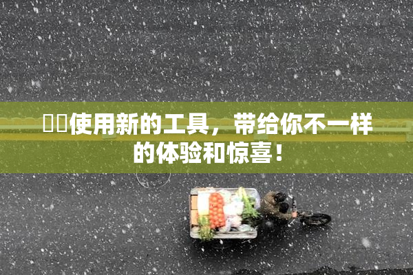 妺妺使用新的工具，带给你不一样的体验和惊喜！