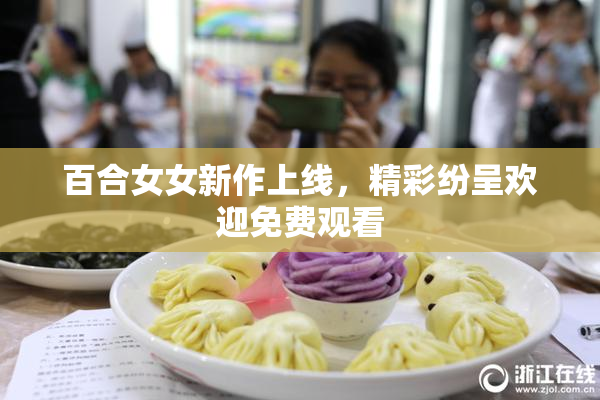 百合女女新作上线，精彩纷呈欢迎免费观看