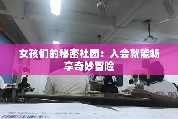 女孩们的秘密社团：入会就能畅享奇妙冒险