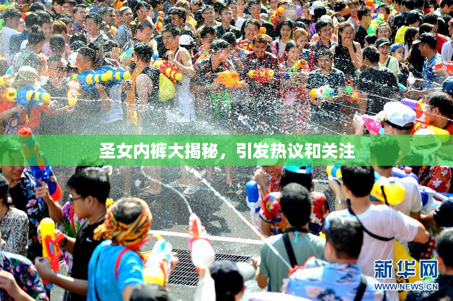 圣女内裤大揭秘，引发热议和关注