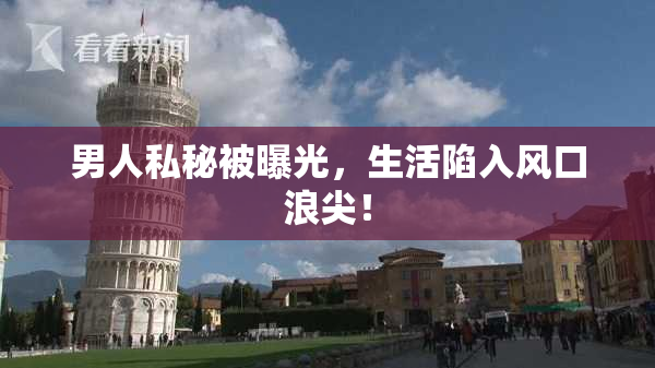 男人私秘被曝光，生活陷入风口浪尖！