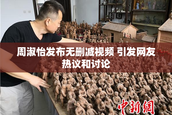 周淑怡发布无删减视频 引发网友热议和讨论