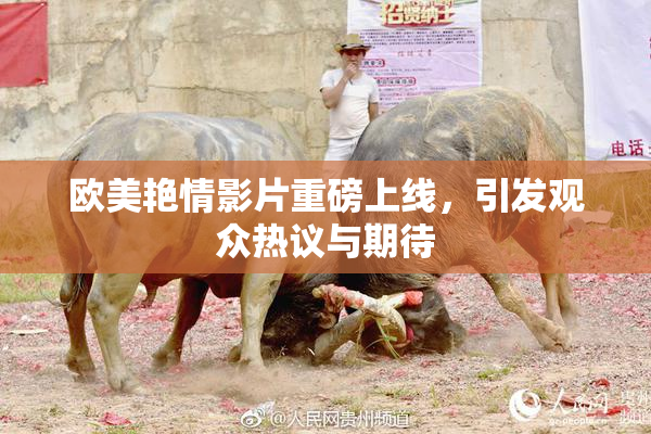 欧美艳情影片重磅上线，引发观众热议与期待