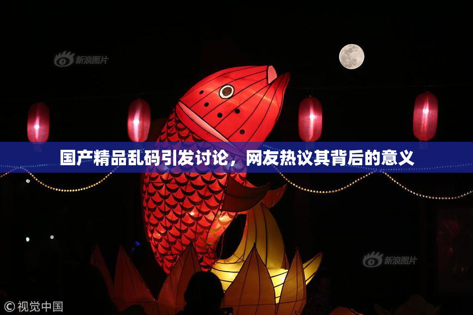 国产精品乱码引发讨论，网友热议其背后的意义