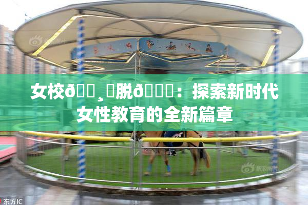 女校🌸‌脱👙：探索新时代女性教育的全新篇章