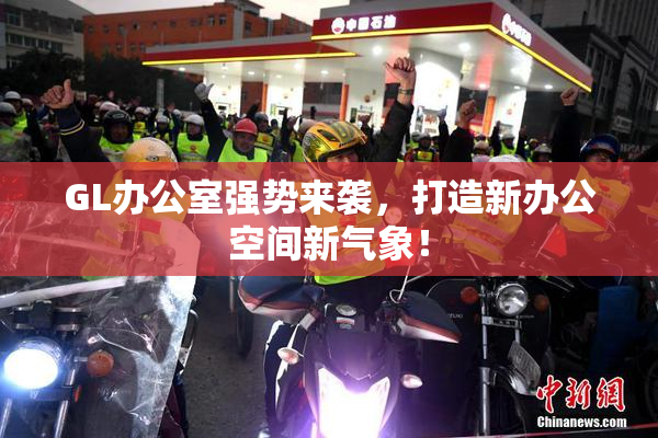 GL办公室强势来袭，打造新办公空间新气象！