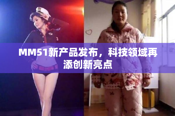 MM51新产品发布，科技领域再添创新亮点