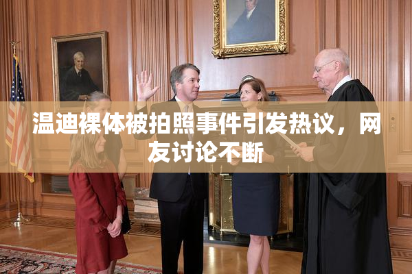 温迪裸体被拍照事件引发热议，网友讨论不断
