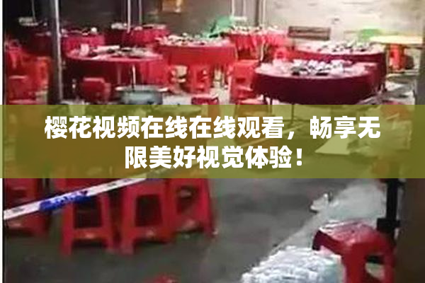 樱花视频在线在线观看，畅享无限美好视觉体验！