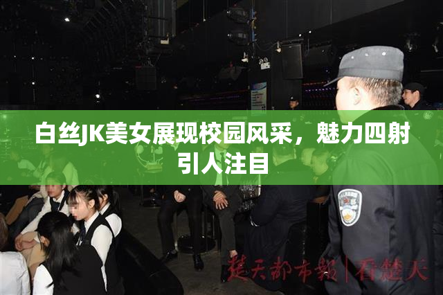 白丝JK美女展现校园风采，魅力四射引人注目