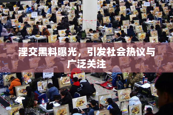 淫交黑料曝光，引发社会热议与广泛关注