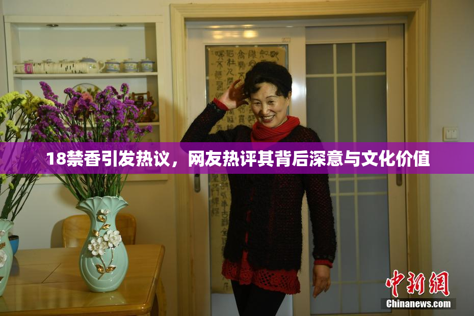 18禁香引发热议，网友热评其背后深意与文化价值