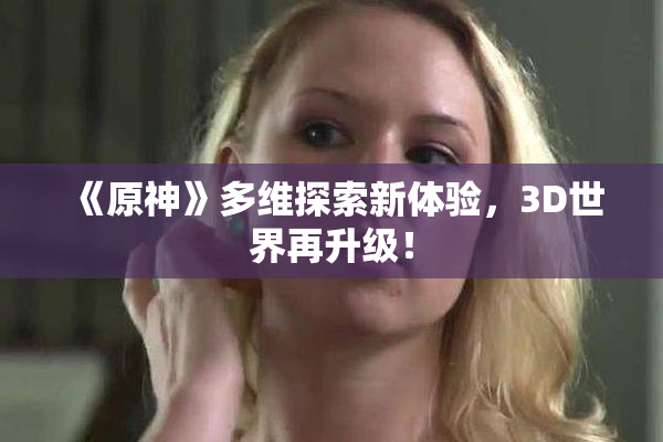 《原神》多维探索新体验，3D世界再升级！