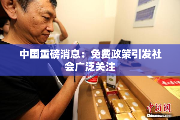 中国重磅消息：免费政策引发社会广泛关注