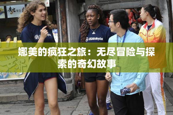 娜美的疯狂之旅：无尽冒险与探索的奇幻故事