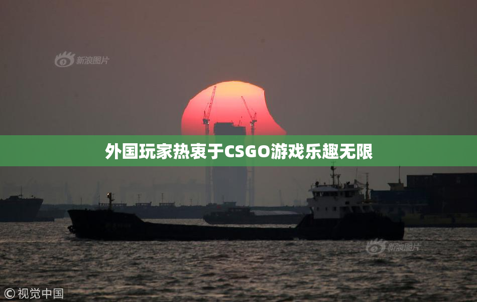 外国玩家热衷于CSGO游戏乐趣无限
