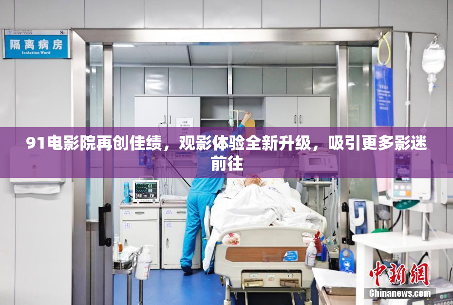 91电影院再创佳绩，观影体验全新升级，吸引更多影迷前往