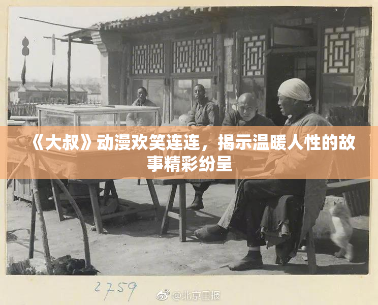 《大叔》动漫欢笑连连，揭示温暖人性的故事精彩纷呈