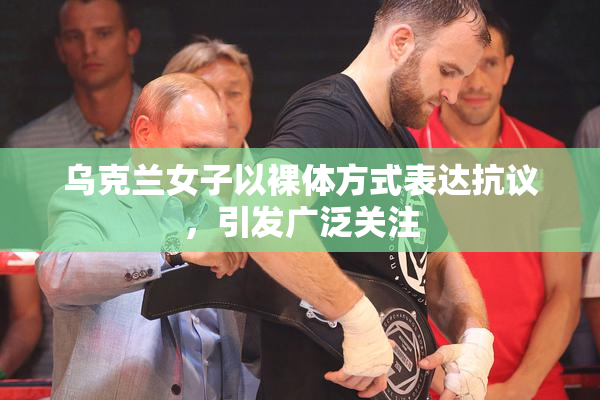 乌克兰女子以裸体方式表达抗议，引发广泛关注