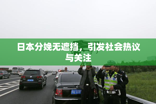 日本分娩无遮挡，引发社会热议与关注