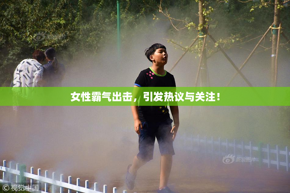 女性霸气出击，引发热议与关注！