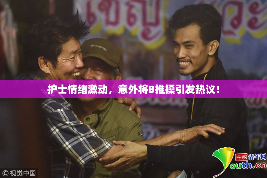 护士情绪激动，意外将B推搡引发热议！