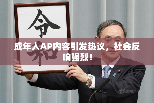 成年人AP内容引发热议，社会反响强烈！