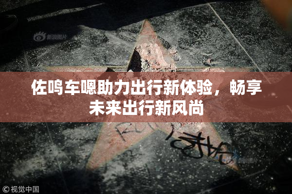 佐鸣车嗯助力出行新体验，畅享未来出行新风尚