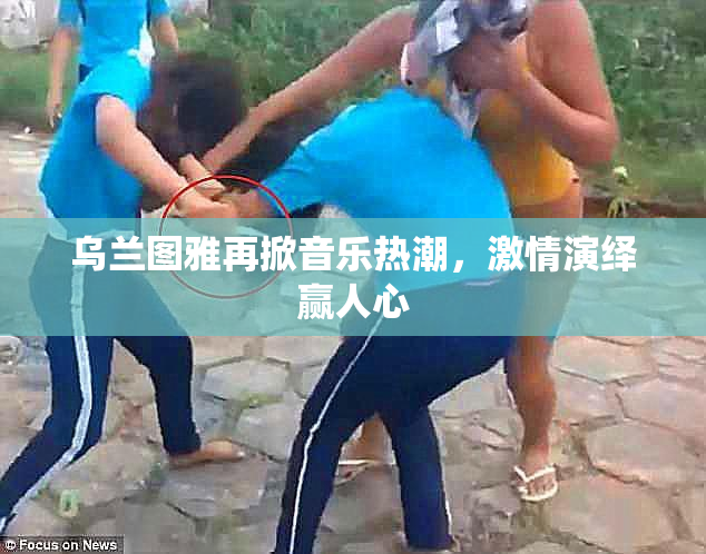 乌兰图雅再掀音乐热潮，激情演绎赢人心
