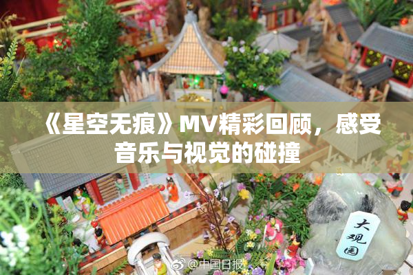 《星空无痕》MV精彩回顾，感受音乐与视觉的碰撞