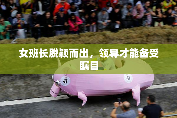 女班长脱颖而出，领导才能备受瞩目