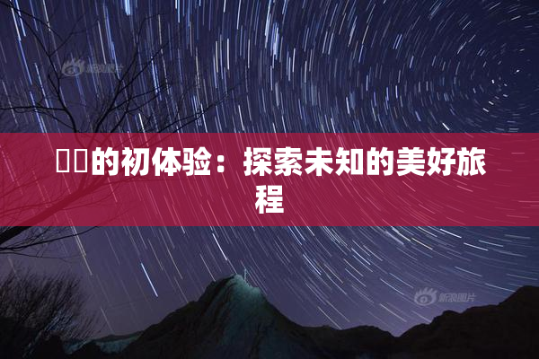 妺妺的初体验：探索未知的美好旅程