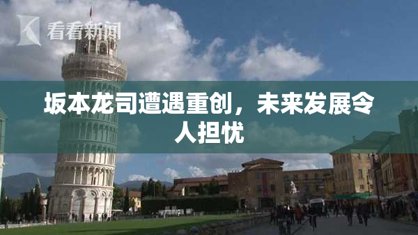 坂本龙司遭遇重创，未来发展令人担忧