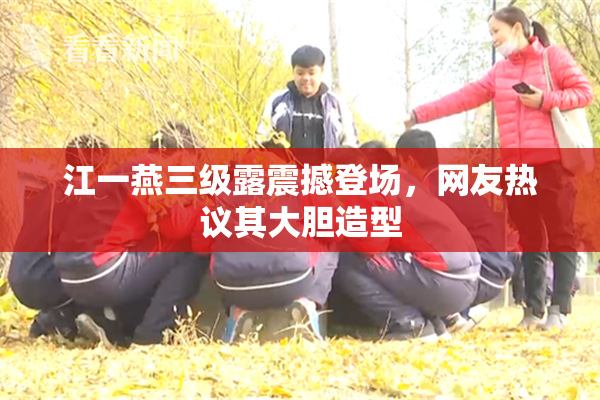 江一燕三级露震撼登场，网友热议其大胆造型