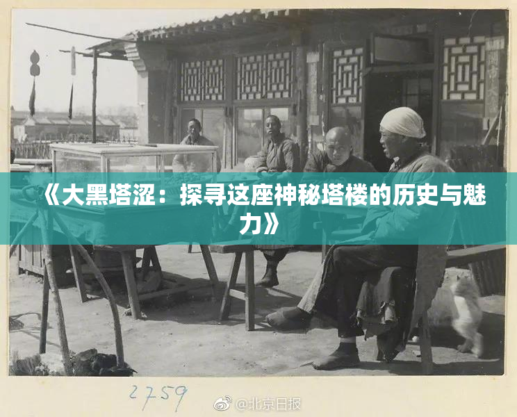 《大黑塔涩：探寻这座神秘塔楼的历史与魅力》