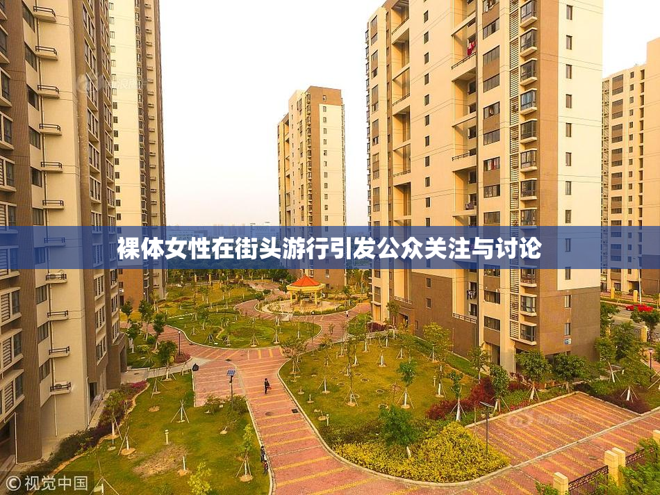 裸体女性在街头游行引发公众关注与讨论