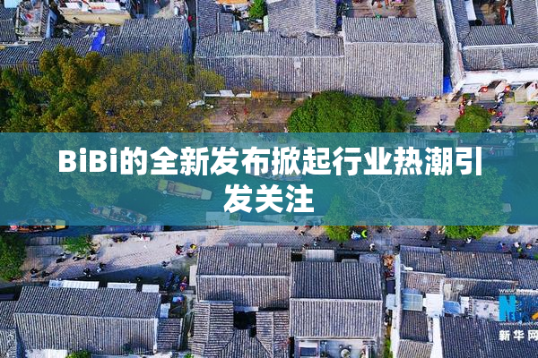 BiBi的全新发布掀起行业热潮引发关注
