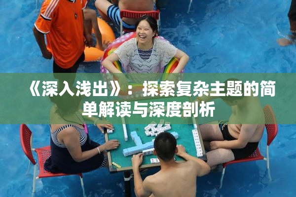《深入浅出》：探索复杂主题的简单解读与深度剖析