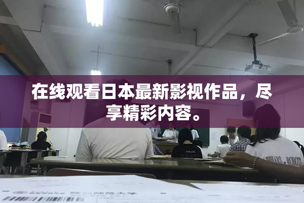 在线观看日本最新影视作品，尽享精彩内容。