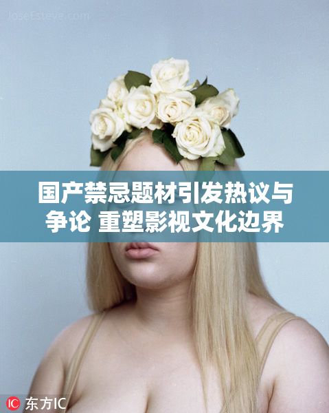 国产禁忌题材引发热议与争论 重塑影视文化边界