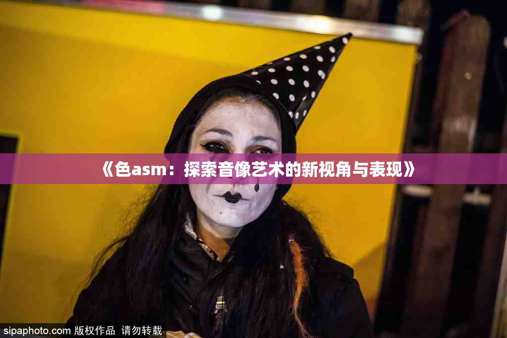 《色asm：探索音像艺术的新视角与表现》