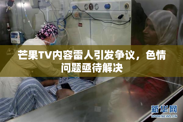 芒果TV内容雷人引发争议，色情问题亟待解决