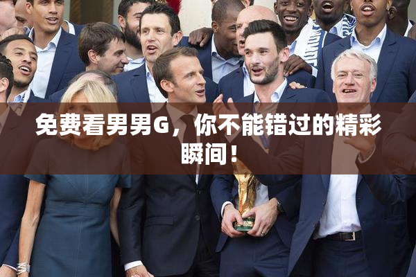 免费看男男G，你不能错过的精彩瞬间！